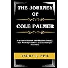 The Journey of Cole Palmer: Tracing the Meteoric Rise of Football Prodigy, from Academy Graduate to Premier League Sensation - Paperback