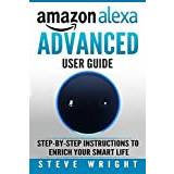 Amazon Alexa: Amazon Alexa: Advanced User Guide: Step By Step to Enrich Your Smart Life (alexa, alexa echo, alexa instructions, amazon dot, echo, echo ... echo show, echo spot, amazon tap): Volume 5 - Paperback