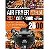 Tefal Air Fryer Cookbook 2024 UK With Pictures: 2500 Days of Fast & Tasty Tefal ActiFry Genius Air Fryer Recipes For Beginners & Advanced Using British Measurements! - Paperback