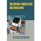 The Instant Vortex Plus Air Fryer Oven: Recipes Using The Vortex - Paperback