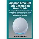 Echo Dot 5th Generation User Guide: The Complete Practical  Instructional Manual For Beginners And Seniors On How To Use And Master Echo  Dot 5th Generation With Alexa Tips And Tricks 