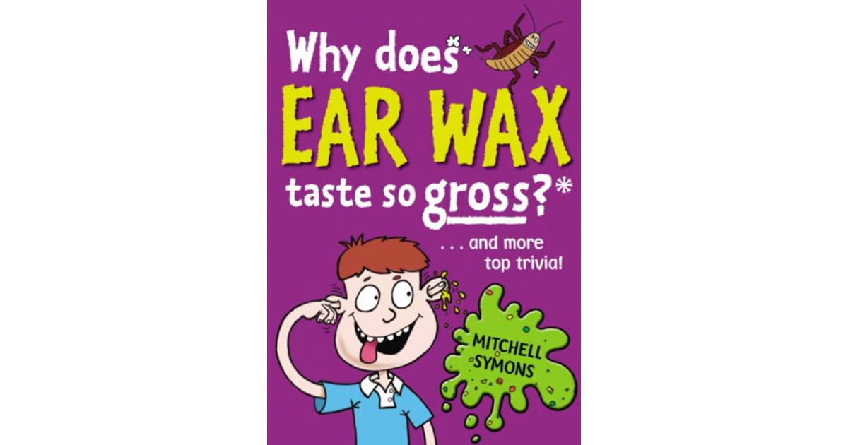 Why Does Ear Wax Taste So Gross? (Mitchell Symons' Trivia Books
