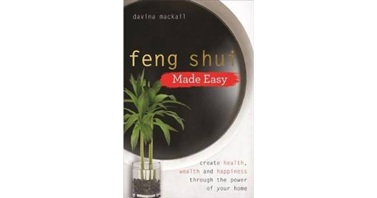 Feng Shui Made Easy: Create Health, Wealth and Happiness Through the ...