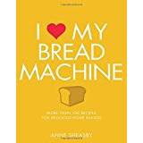 I Love My Bread Machine: More Than 100 Recipes for Delicious Home Baking