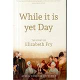 While it is Yet Day: A Biography of Elizabeth Fry (Hardcover, 2015)