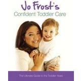 Jo Frost's Confident Toddler Care: The Ultimate Guide to The Toddler Years: Practical Advice on How to Raise a Happy and Contented Toddler (Hardcover, 2011)