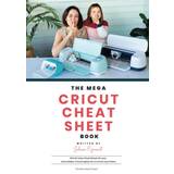 The Mega Cricut Cheat Sheet Book: 80 Full-Color Cheat Sheets for your Cricut Maker, Cricut Explore Air 2 and Cricut Joy Cutters