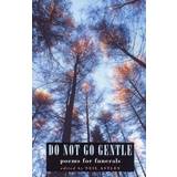 Do Not Go Gentle: poems for funerals: Funeral Poems
