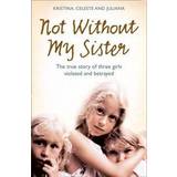 Not without My Sister: The True Story of Three Girls Violated and Betrayed by Those They Trusted (Paperback, 2008)