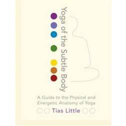 Yoga of the Subtle Body: A Guide to the Physical and Energetic Anatomy of Yoga (Paperback, 2016)