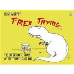 T-Rex Trying: The Unfortunate Trials of the Tyrant Lizard King (Hardcover, 2012)