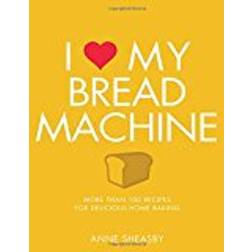 I Love My Bread Machine: More Than 100 Recipes for Delicious Home Baking