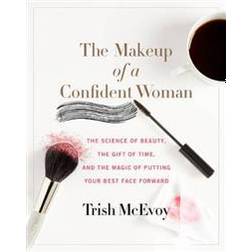 The Makeup of a Confident Woman: The Science of Beauty, the Gift of Time, and the Power of Putting Your Best Face Forward (Hardcover, 2017)