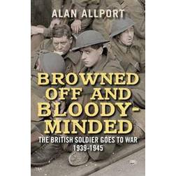 Browned Off and Bloody-Minded: The British Soldier Goes to War 1939-1945 (Paperback, 2017)