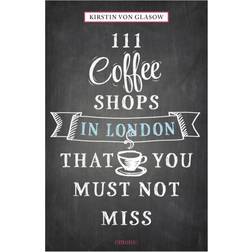 111 Coffee Shops in London That You Must Not Miss (111 Places/111 Shops)