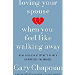 Loving Your Spouse When You Feel Like Walking Away: Real Help for Desperate Hearts in Difficult Marriages (Paperback, 2018)