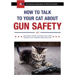 How to Talk to Your Cat About Gun Safety: and Abstinence, Drugs, Satanism, and Other Dangers That Threaten Their Nine Lives (Paperback, 2017)