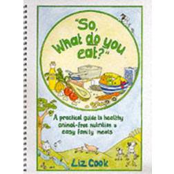 So, What Do You Eat?: A Practical Guide to Healthy Animal-free Nutrition and Easy Family Meals