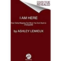 I Am Here: Using Clarity Mapping to Move from Fear to... (Hardcover, 2021)