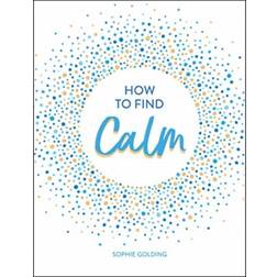 How to Find Calm: Inspiration and Advice for a More... (Hardcover, 2019)