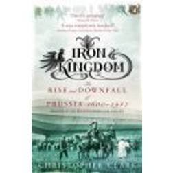 Iron Kingdom: The Rise and Downfall of Prussia, 1600-1947 (Paperback, 2007)