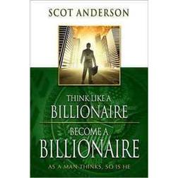 Think Like a Billionaire, Become a Billionaire: As a Man Thinks, So Is He (Paperback, 2012)