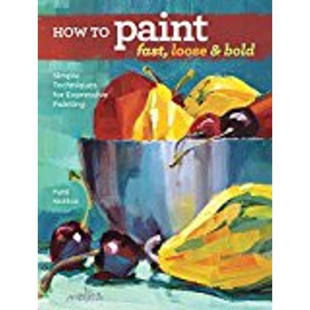 How-to-Paint-Fast-Loose-and-Bold-Simple-Techniques-for-Expressive-Painting